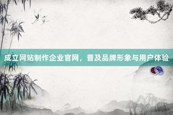 成立网站制作企业官网，普及品牌形象与用户体验