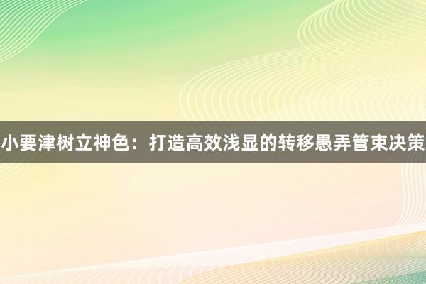 小要津树立神色：打造高效浅显的转移愚弄管束决策