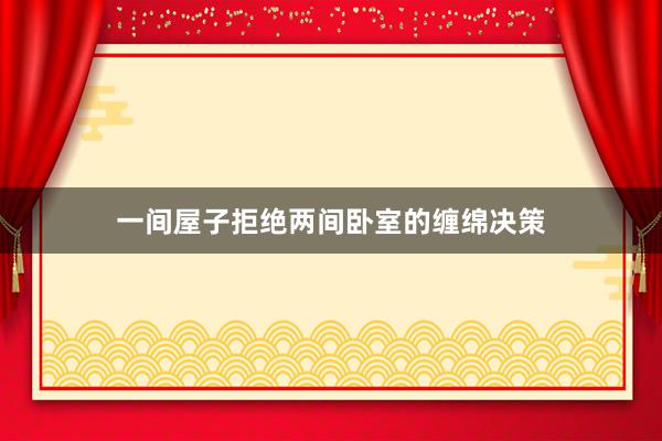 一间屋子拒绝两间卧室的缠绵决策