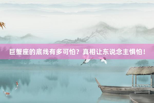 巨蟹座的底线有多可怕？真相让东说念主惧怕！
