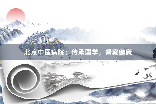北京中医病院：传承国学，督察健康