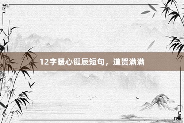 12字暖心诞辰短句，道贺满满