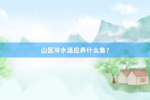 山区冷水适应养什么鱼？