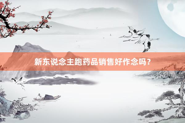 新东说念主跑药品销售好作念吗？