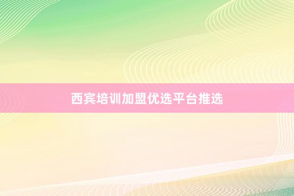 西宾培训加盟优选平台推选