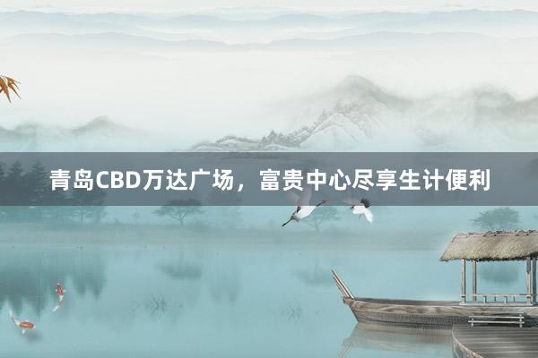 青岛CBD万达广场,富贵中心尽享生计便利