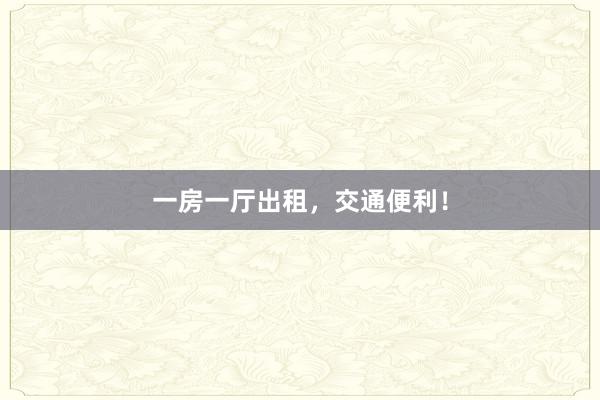 一房一厅出租,交通便利!